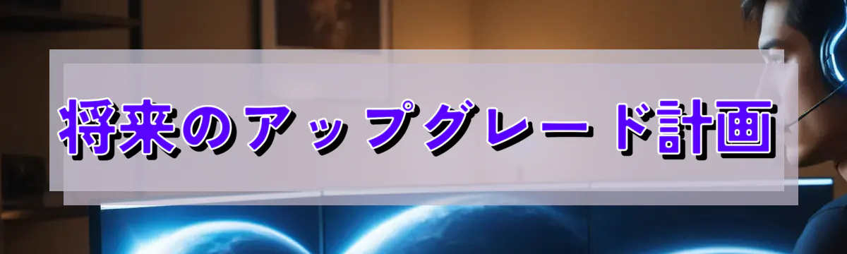将来のアップグレード計画