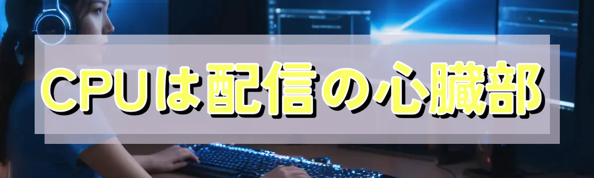 CPUは配信の心臓部