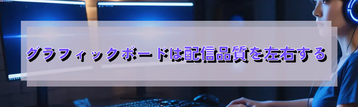 グラフィックボードは配信品質を左右する