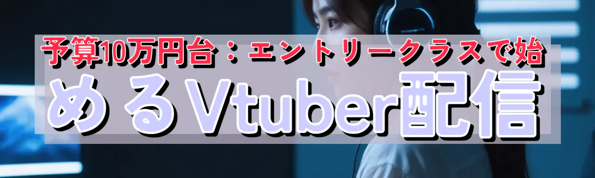 予算10万円台:エントリークラスで始めるVtuber配信