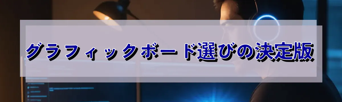 グラフィックボード選びの決定版
