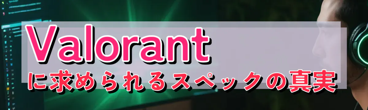 Valorantに求められるスペックの真実