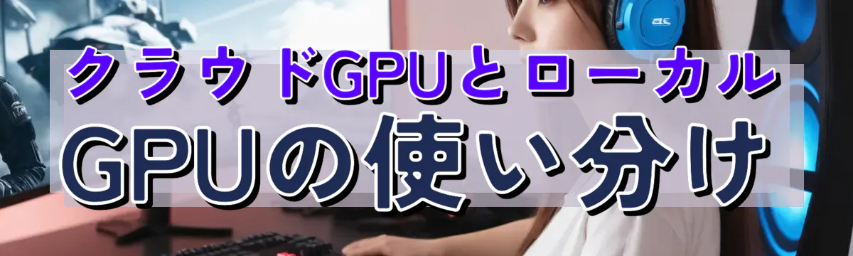 クラウドGPUとローカルGPUの使い分け