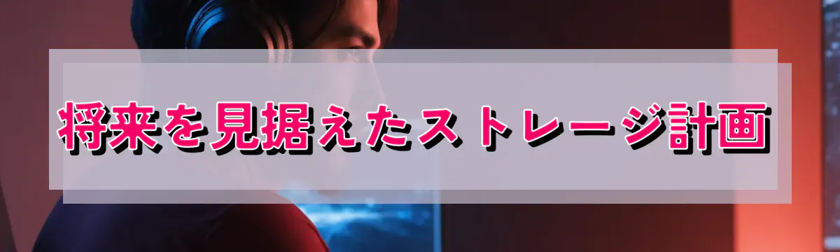 将来を見据えたストレージ計画