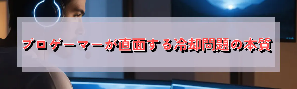 プロゲーマーが直面する冷却問題の本質