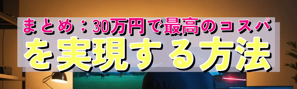 まとめ：30万円で最高のコスパを実現する方法