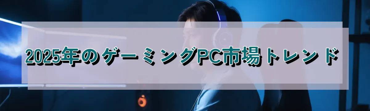 2025年のゲーミングPC市場トレンド