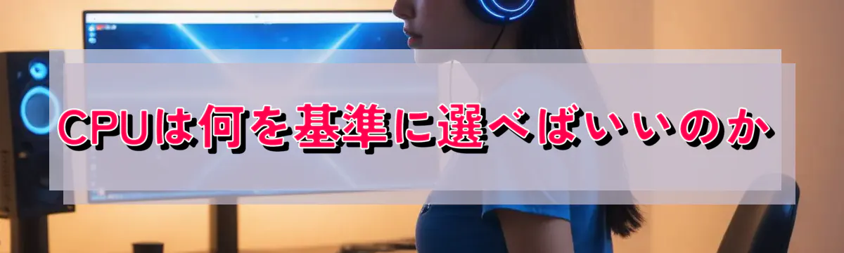 CPUは何を基準に選べばいいのか