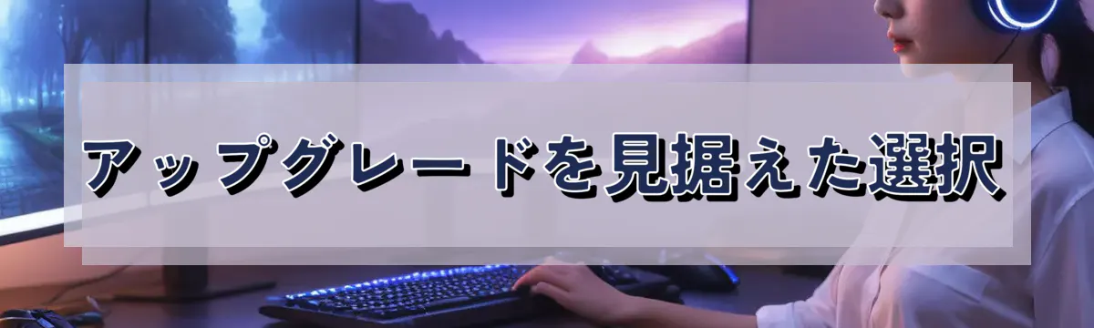 アップグレードを見据えた選択