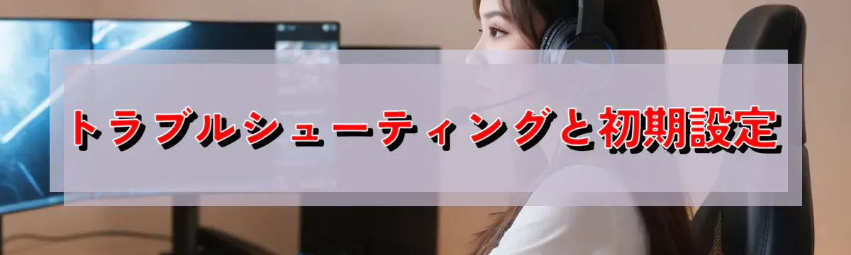 トラブルシューティングと初期設定