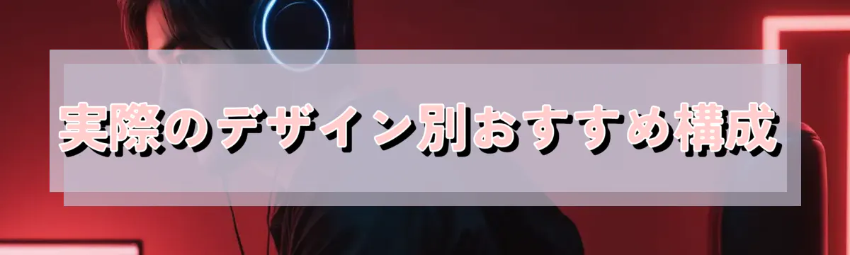 実際のデザイン別おすすめ構成