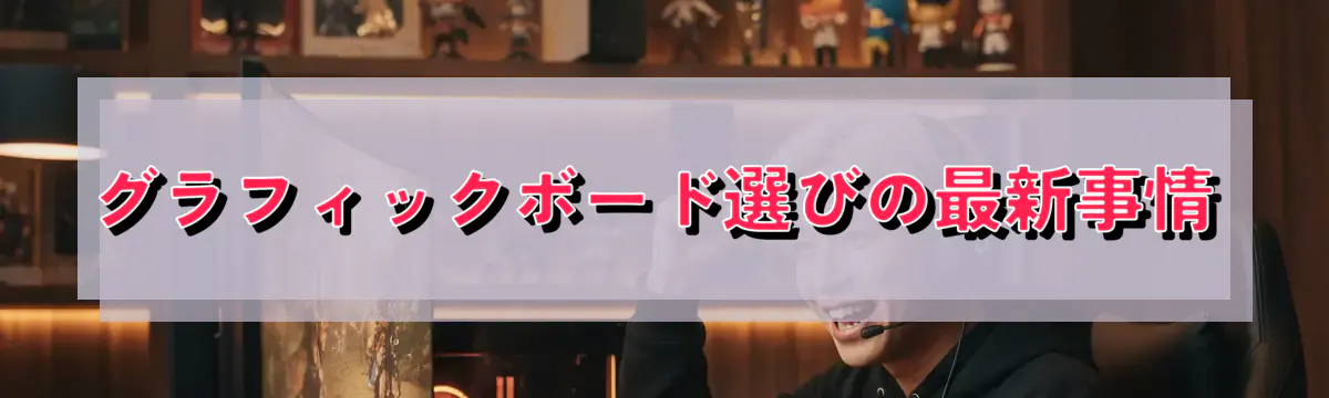 グラフィックボード選びの最新事情