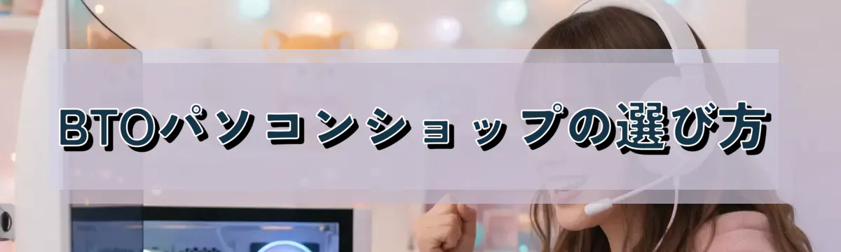 BTOパソコンショップの選び方