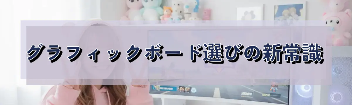 グラフィックボード選びの新常識