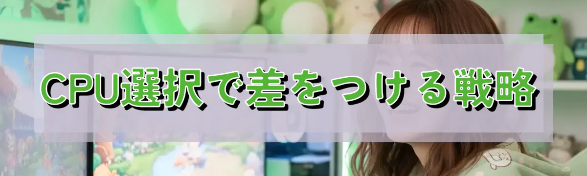 CPU選択で差をつける戦略