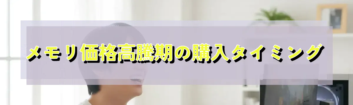 メモリ価格高騰期の購入タイミング