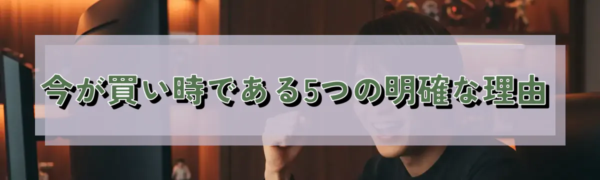 今が買い時である5つの明確な理由