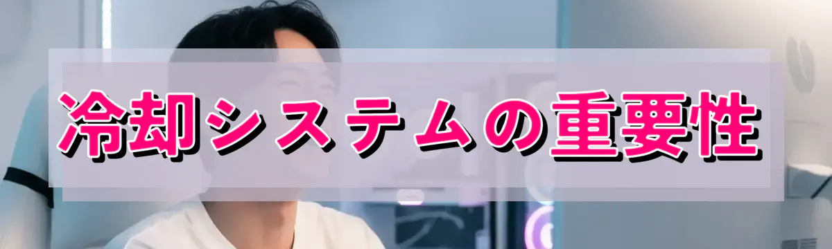 冷却システムの重要性