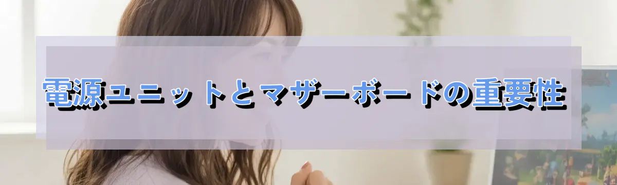 電源ユニットとマザーボードの重要性
