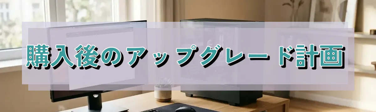 購入後のアップグレード計画