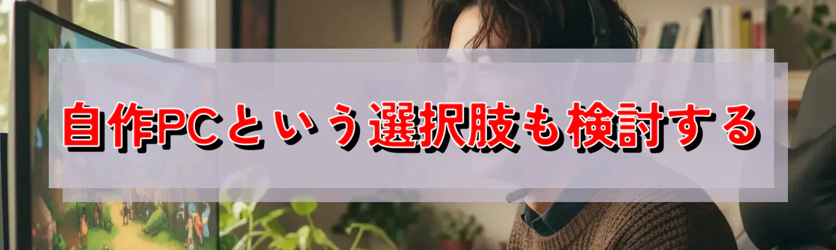 自作PCという選択肢も検討する