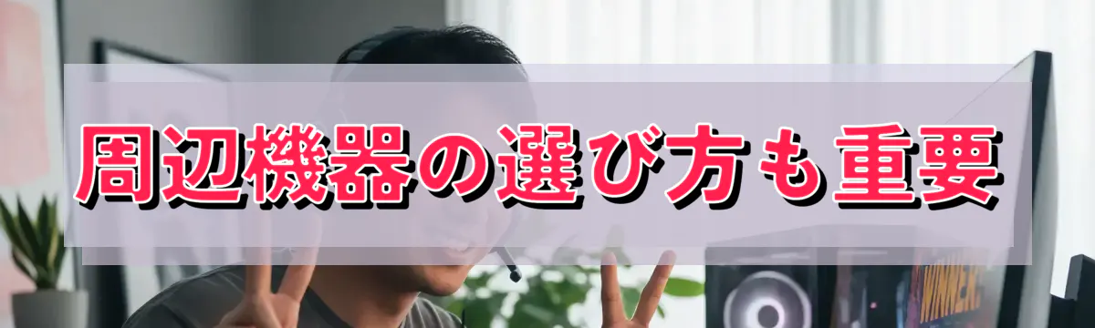 周辺機器の選び方も重要