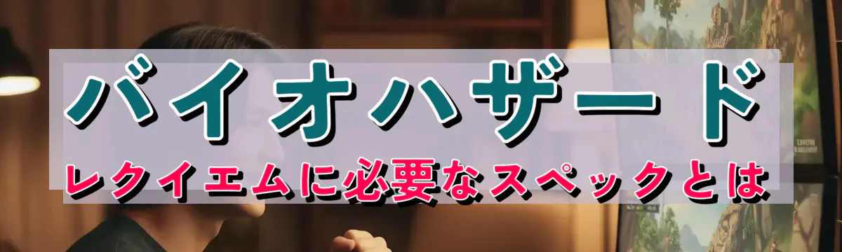 バイオハザード レクイエムに必要なスペックとは