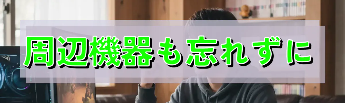 周辺機器も忘れずに