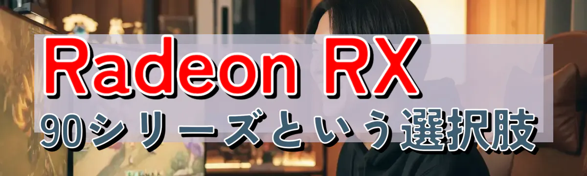 Radeon RX 90シリーズという選択肢