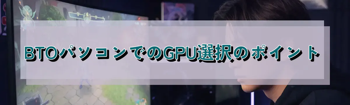 BTOパソコンでのGPU選択のポイント