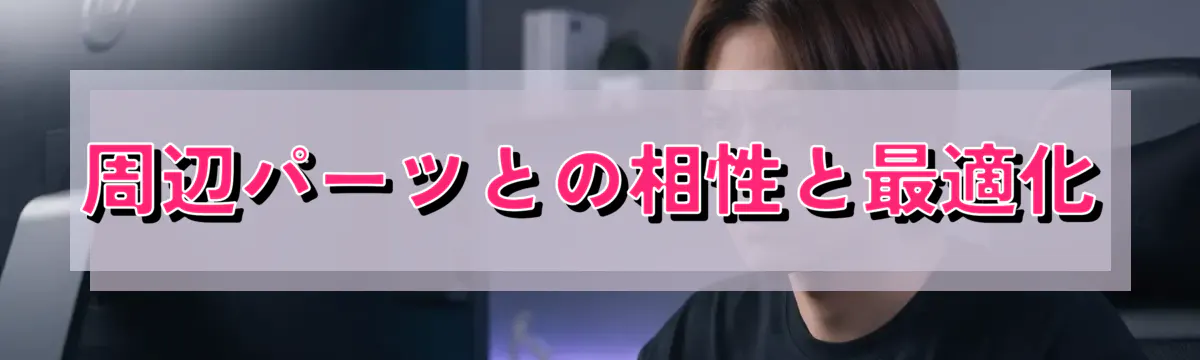 周辺パーツとの相性と最適化