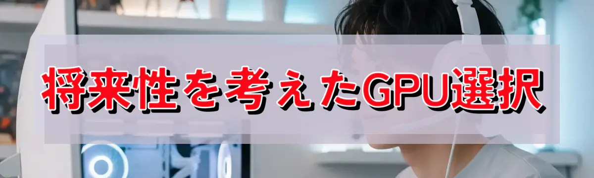 将来性を考えたGPU選択