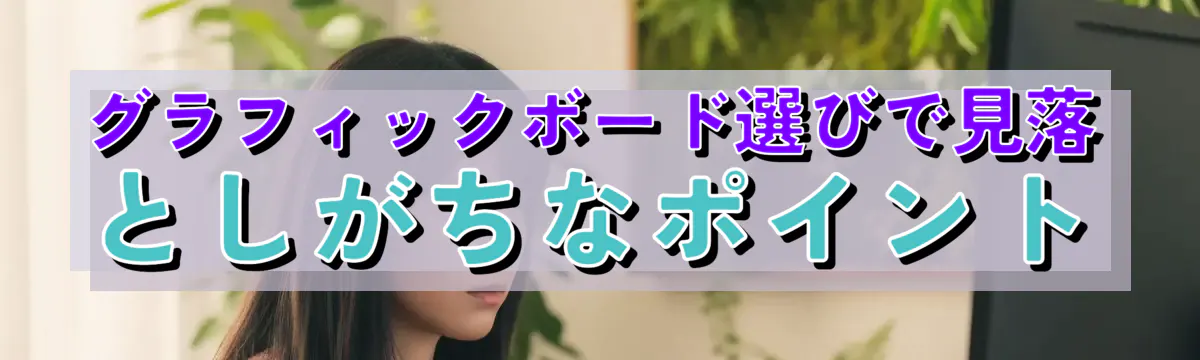 グラフィックボード選びで見落としがちなポイント