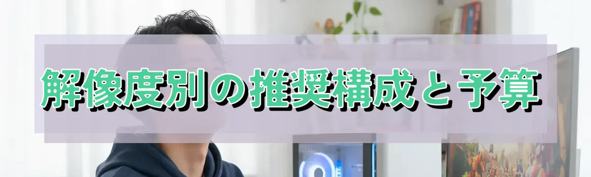 解像度別の推奨構成と予算