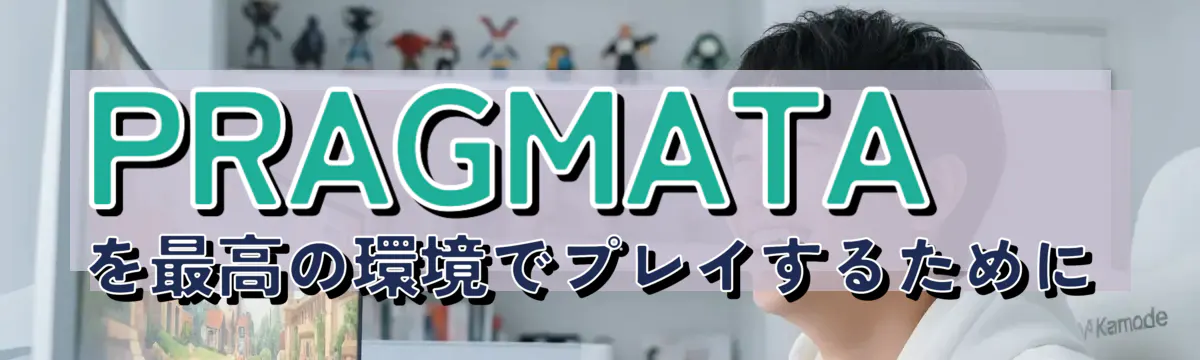 PRAGMATAを最高の環境でプレイするために