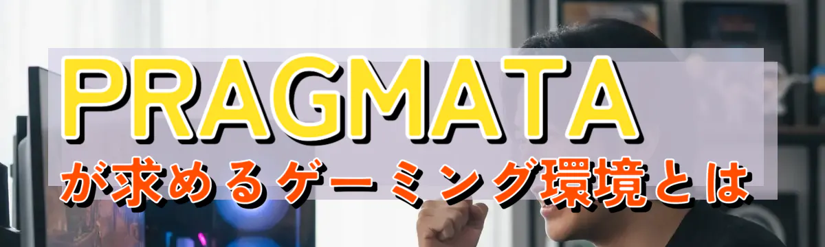 PRAGMATAが求めるゲーミング環境とは