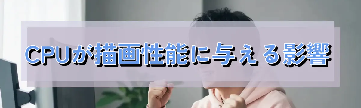 CPUが描画性能に与える影響
