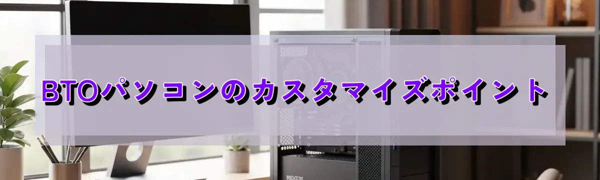 BTOパソコンのカスタマイズポイント