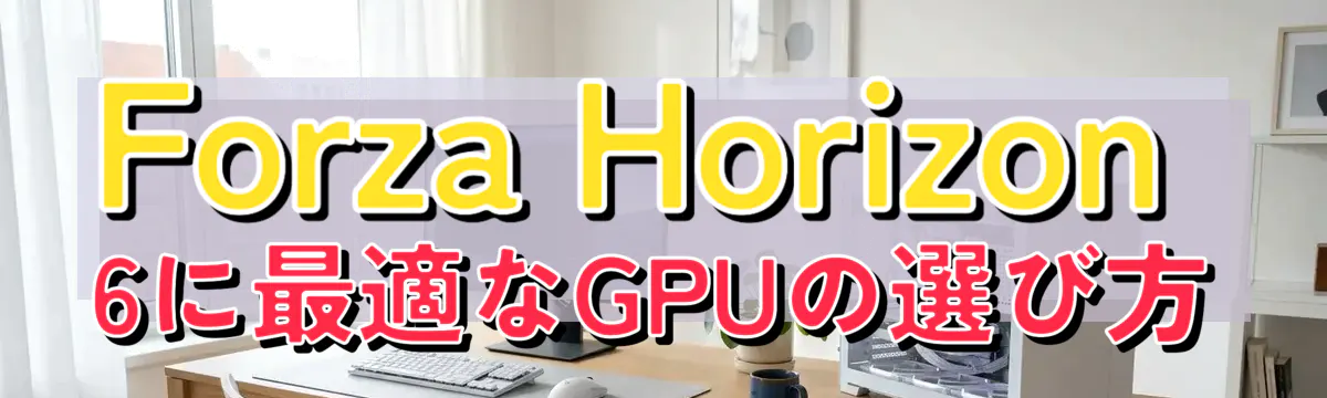 Forza Horizon 6に最適なGPUの選び方