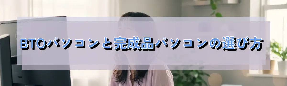 BTOパソコンと完成品パソコンの選び方