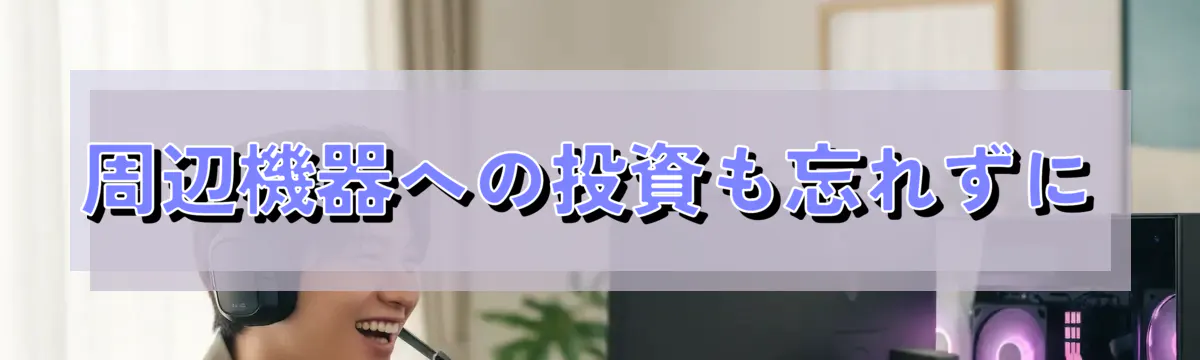 周辺機器への投資も忘れずに