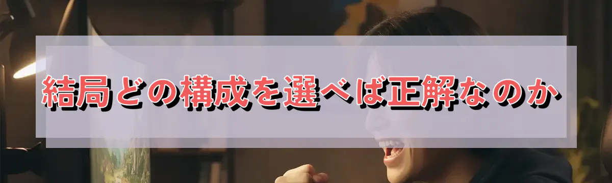 結局どの構成を選べば正解なのか