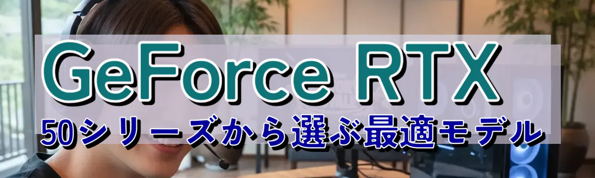 GeForce RTX 50シリーズから選ぶ最適モデル