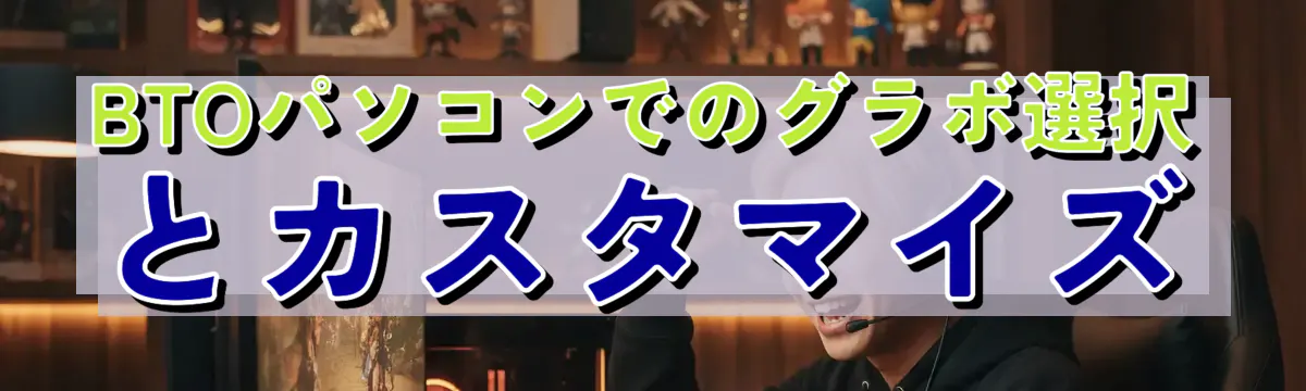 BTOパソコンでのグラボ選択とカスタマイズ