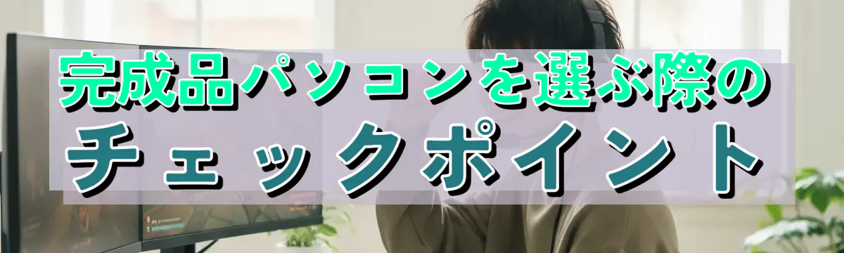 完成品パソコンを選ぶ際のチェックポイント