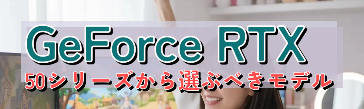 GeForce RTX 50シリーズから選ぶべきモデル