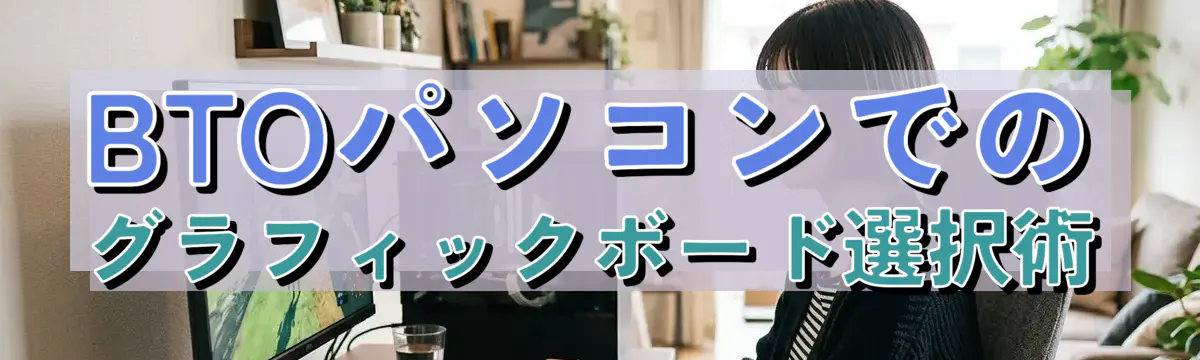 BTOパソコンでのグラフィックボード選択術