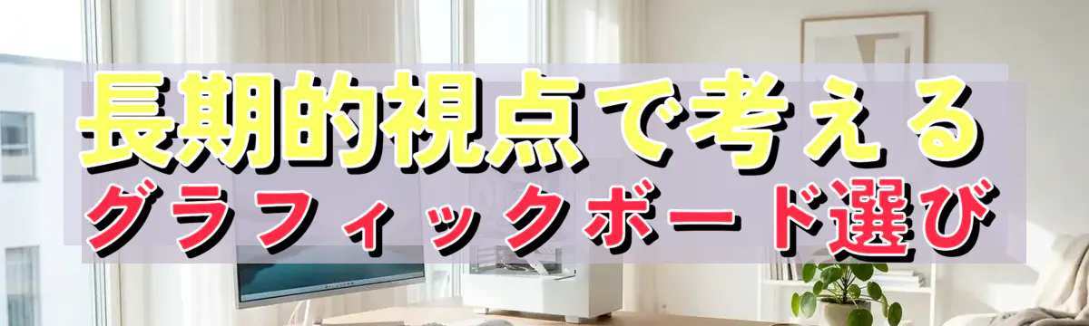 長期的視点で考えるグラフィックボード選び