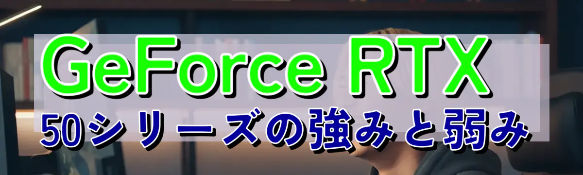 GeForce RTX 50シリーズの強みと弱み