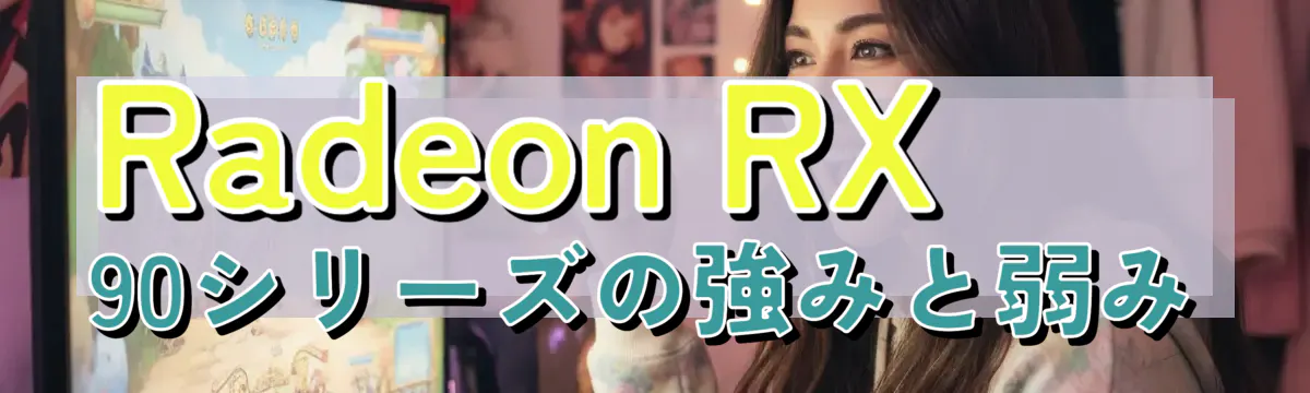 Radeon RX 90シリーズの強みと弱み